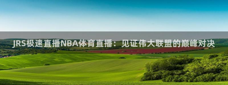 JRS极速直播NBA体育直播：见证伟大联盟的巅峰对决