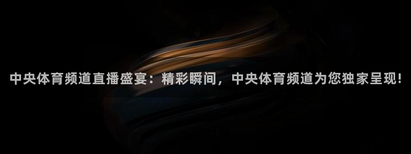 中央体育频道直播盛宴：精彩瞬间，中央体育频道为您独家呈现!