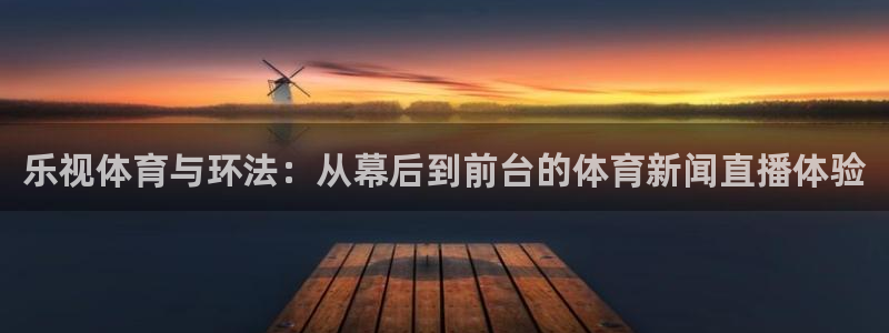 乐视体育与环法：从幕后到前台的体育新闻直播体验