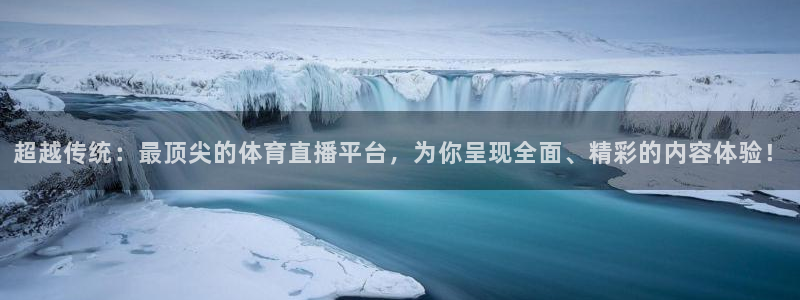 超越传统：最顶尖的体育直播平台，为你呈现全面、精彩的内容体验！
