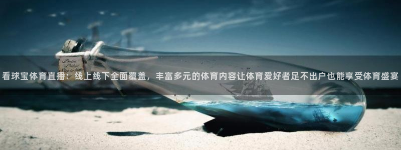 看球宝体育直播：线上线下全面覆盖，丰富多元的体育内容让体育爱好者足不出户也能享受体育盛宴