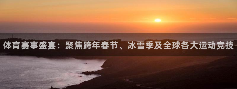 体育赛事盛宴：聚焦跨年春节、冰雪季及全球各大运动竞技