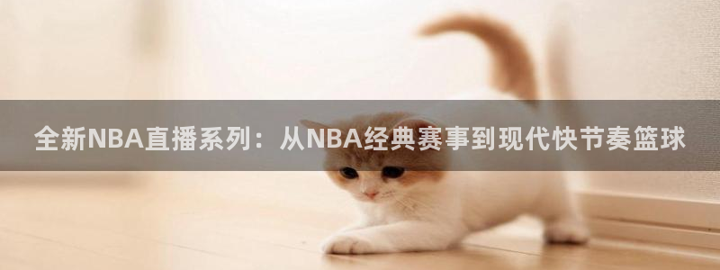 全新NBA直播系列：从NBA经典赛事到现代快节奏篮球