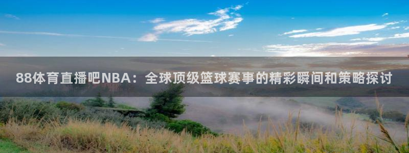 88体育直播吧NBA：全球顶级篮球赛事的精彩瞬间和策略探讨