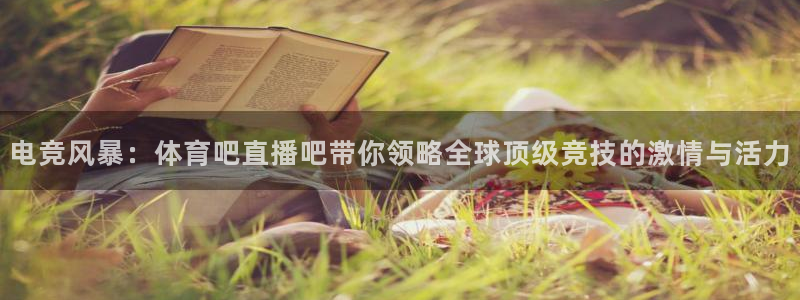 电竞风暴：体育吧直播吧带你领略全球顶级竞技的激情与活力