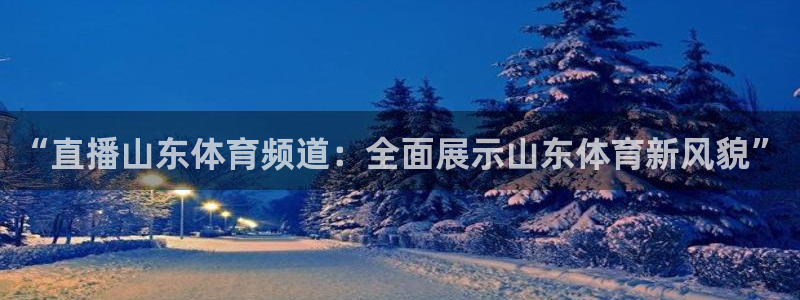 “直播山东体育频道：全面展示山东体育新风貌”