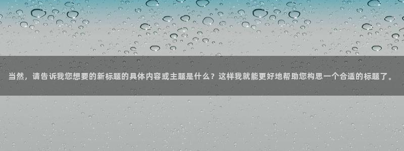当然，请告诉我您想要的新标题的具体内容或主题是什么？这样我就能更好地帮助您构思一个合适的标题了。