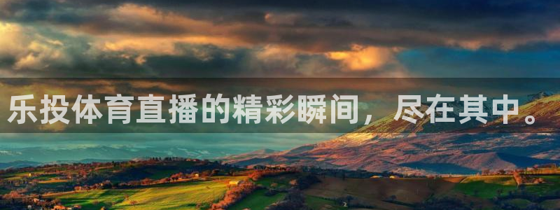 乐投体育直播的精彩瞬间，尽在其中。