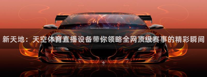 新天地：天空体育直播设备带你领略全网顶级赛事的精彩瞬间