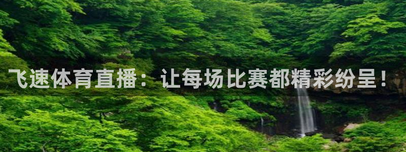 飞速体育直播：让每场比赛都精彩纷呈！