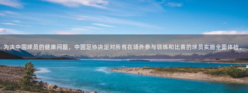 为决中国球员的健康问题，中国足协决定对所有在场外参与训练和比赛的球员实施全面体检。