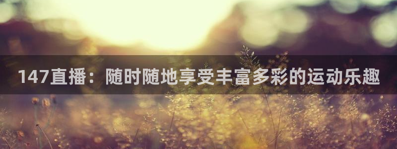 147直播：随时随地享受丰富多彩的运动乐趣