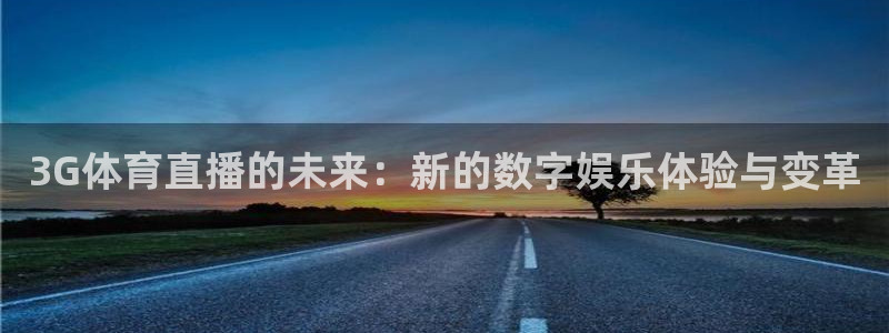 3G体育直播的未来：新的数字娱乐体验与变革